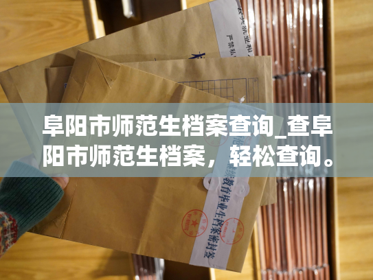 阜阳市师范生档案查询_查阜阳市师范生档案，轻松查询。