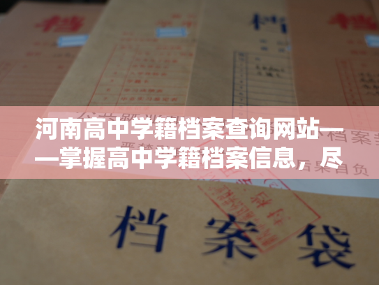 河南高中学籍档案查询网站——掌握高中学籍档案信息，尽在河南查询网站！