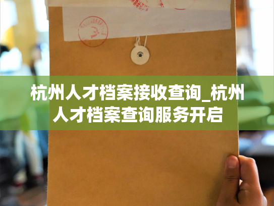 杭州人才档案接收查询_杭州人才档案查询服务开启