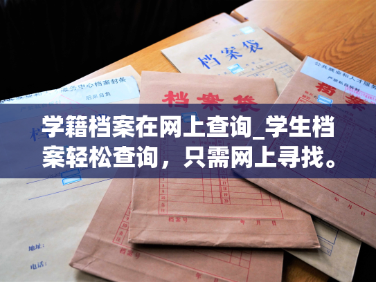 学籍档案在网上查询_学生档案轻松查询，只需网上寻找。