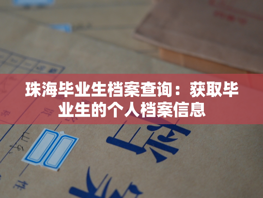 珠海毕业生档案查询：获取毕业生的个人档案信息