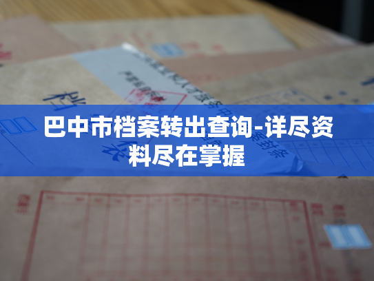 巴中市档案转出查询-详尽资料尽在掌握