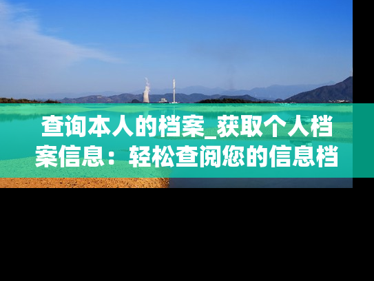 查询本人的档案_获取个人档案信息：轻松查阅您的信息档案