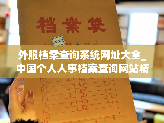 外服档案查询系统网址大全_中国个人人事档案查询网站精选大全，一站式解决您的档案查询需求