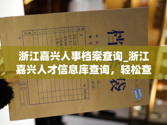 浙江嘉兴人事档案查询_浙江嘉兴人才信息库查询，轻松查阅个人档案。