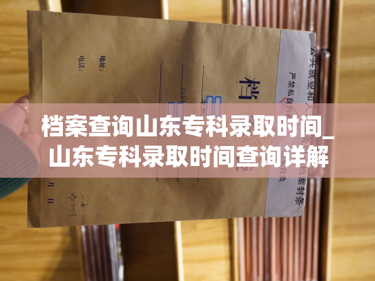 档案查询山东专科录取时间_山东专科录取时间查询详解