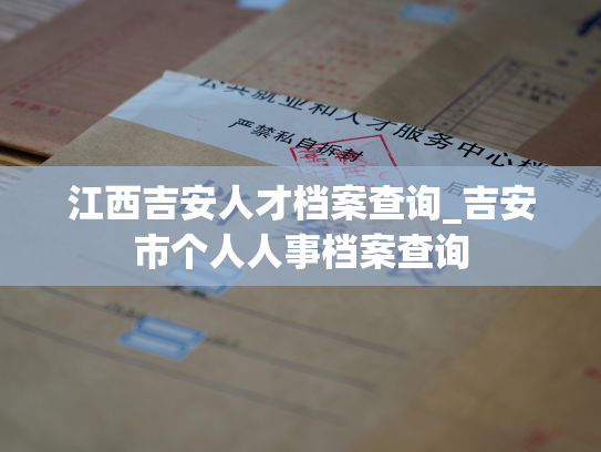 江西吉安人才档案查询_吉安市个人人事档案查询