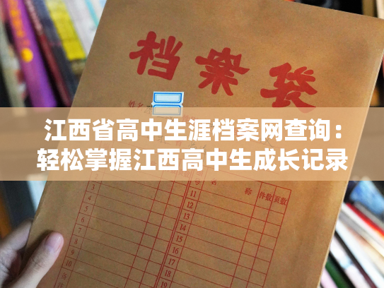 江西省高中生涯档案网查询：轻松掌握江西高中生成长记录，个性化查询随心享用
