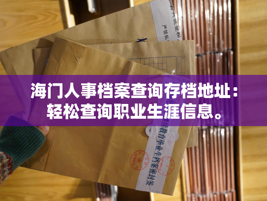 海门人事档案查询存档地址：轻松查询职业生涯信息。