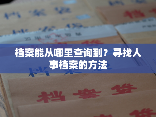 档案能从哪里查询到？寻找人事档案的方法