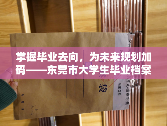 掌握毕业去向，为未来规划加码——东莞市大学生毕业档案查询指南