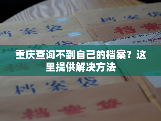 重庆查询不到自己的档案？这里提供解决方法