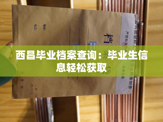 西昌毕业档案查询：毕业生信息轻松获取