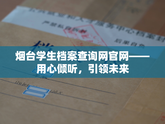 烟台学生档案查询网官网——用心倾听，引领未来