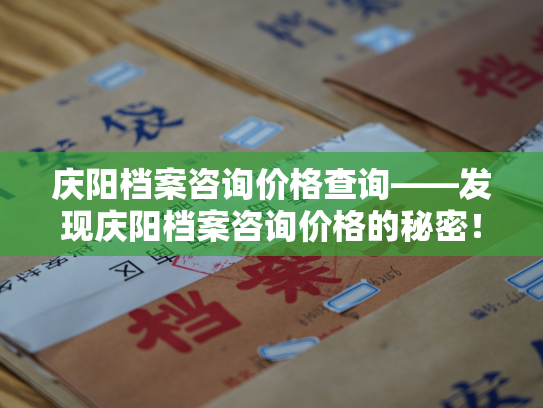 庆阳档案咨询价格查询——发现庆阳档案咨询价格的秘密！