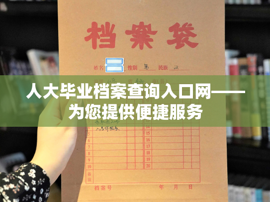 人大毕业档案查询入口网——为您提供便捷服务