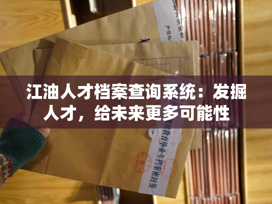 江油人才档案查询系统：发掘人才，给未来更多可能性