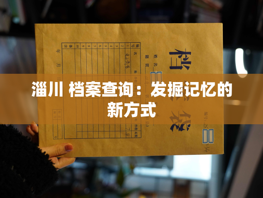 淄川 档案查询：发掘记忆的新方式