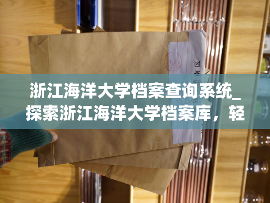 浙江海洋大学档案查询系统_探索浙江海洋大学档案库，轻松获取个人信息。