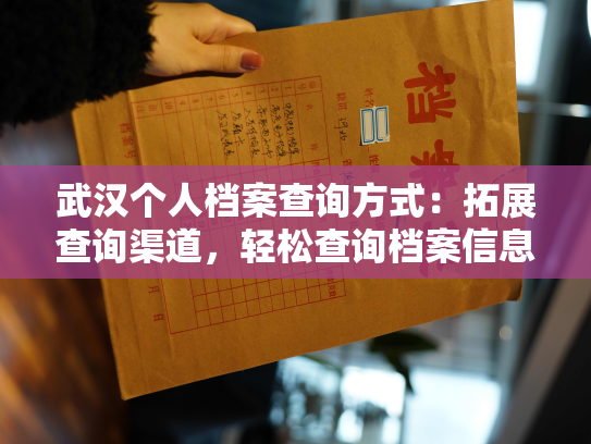 武汉个人档案查询方式：拓展查询渠道，轻松查询档案信息