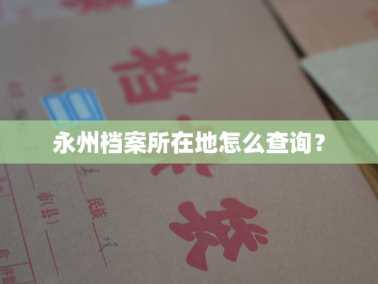 永州档案所在地怎么查询？