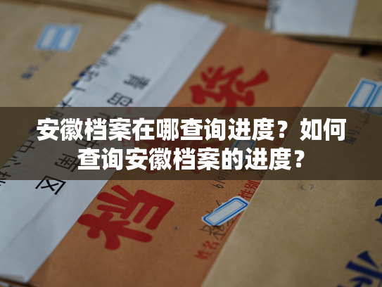 安徽档案在哪查询进度？如何查询安徽档案的进度？