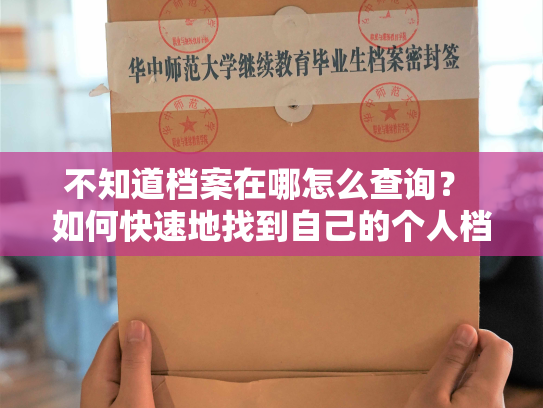 不知道档案在哪怎么查询？ 如何快速地找到自己的个人档案？