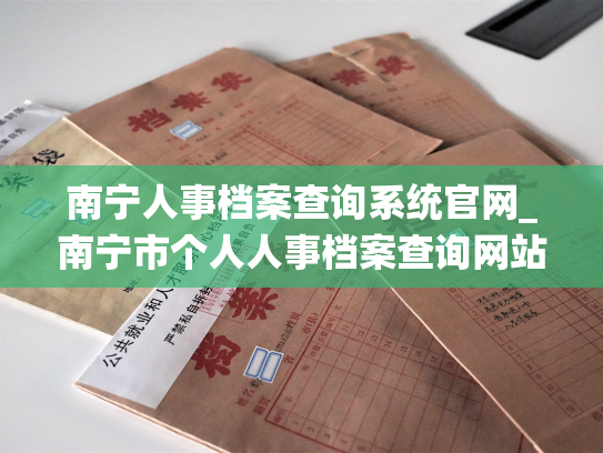南宁人事档案查询系统官网_南宁市个人人事档案查询网站正式上线