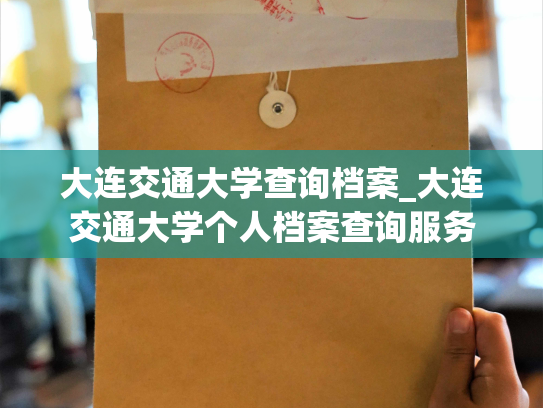 大连交通大学查询档案_大连交通大学个人档案查询服务