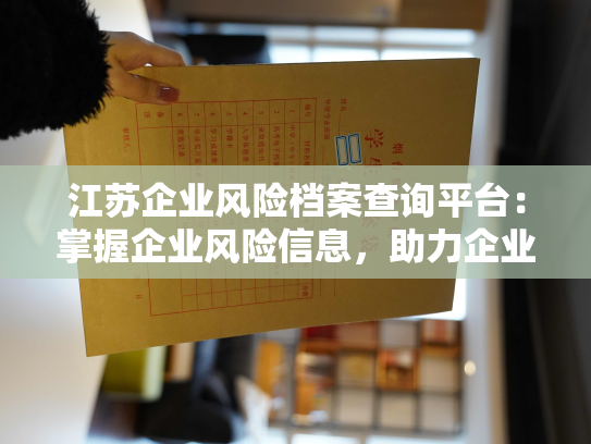 江苏企业风险档案查询平台：掌握企业风险信息，助力企业发展。