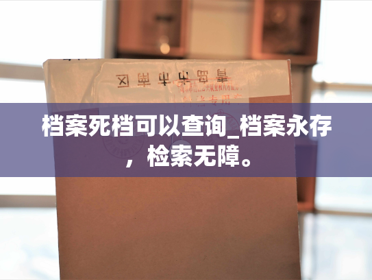 档案死档可以查询_档案永存，检索无障。