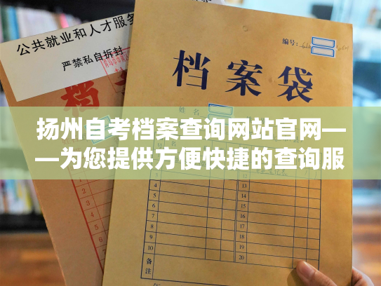 扬州自考档案查询网站官网——为您提供方便快捷的查询服务