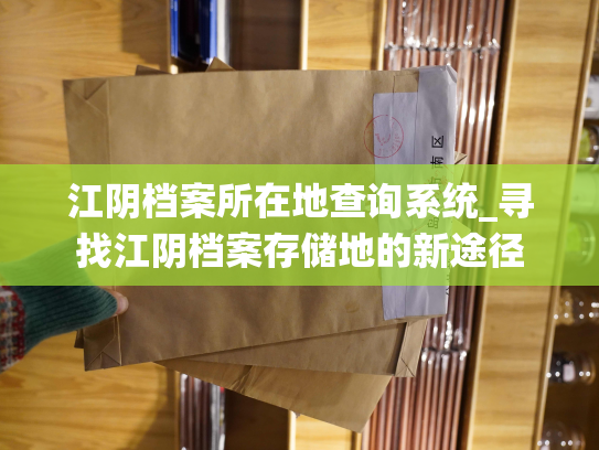 江阴档案所在地查询系统_寻找江阴档案存储地的新途径