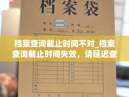 档案查询截止时间不对_档案查询截止时间失效，请延迟查询。