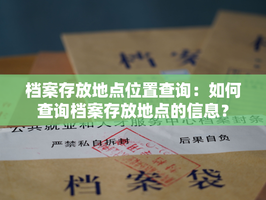 档案存放地点位置查询：如何查询档案存放地点的信息？