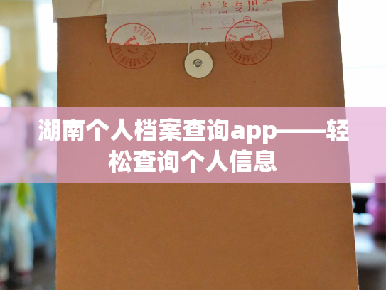 湖南个人档案查询app——轻松查询个人信息