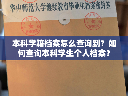 本科学籍档案怎么查询到？如何查询本科学生个人档案？