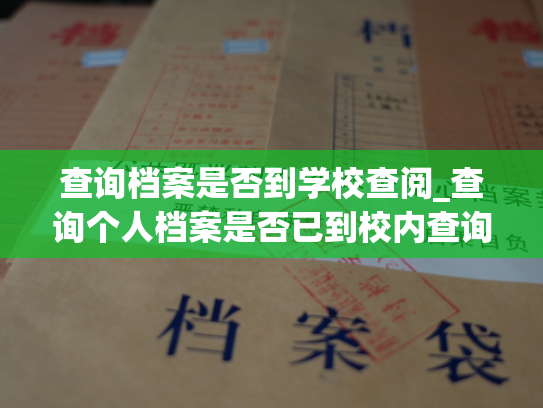 查询档案是否到学校查阅_查询个人档案是否已到校内查询处