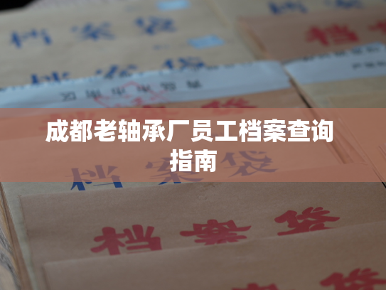 成都老轴承厂员工档案查询 指南