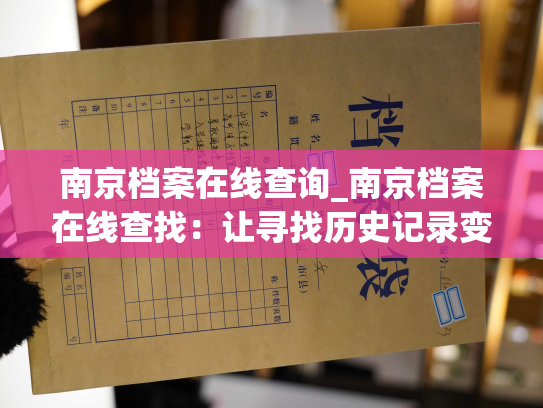 南京档案在线查询_南京档案在线查找：让寻找历史记录变得更加便捷