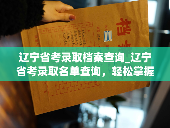 辽宁省考录取档案查询_辽宁省考录取名单查询，轻松掌握录取结果！