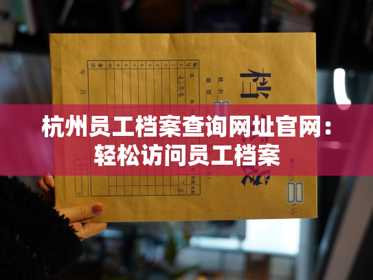 杭州员工档案查询网址官网：轻松访问员工档案