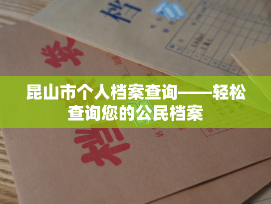 昆山市个人档案查询——轻松查询您的公民档案