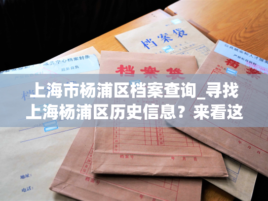 上海市杨浦区档案查询_寻找上海杨浦区历史信息？来看这里！