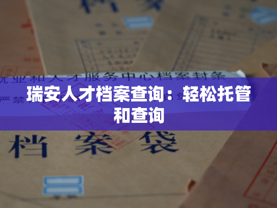 瑞安人才档案查询：轻松托管和查询
