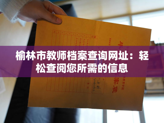 榆林市教师档案查询网址：轻松查阅您所需的信息