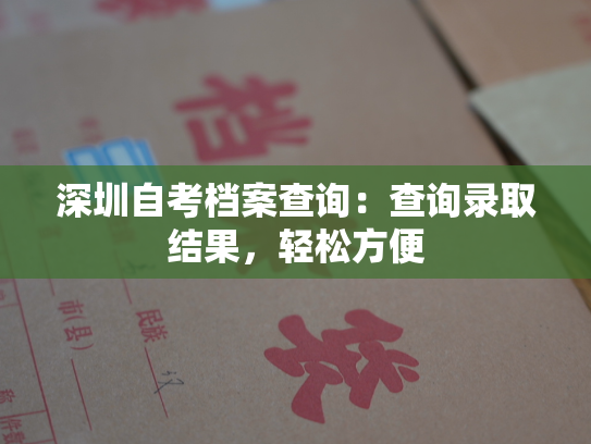 深圳自考档案查询：查询录取结果，轻松方便
