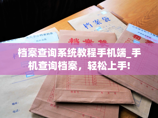 档案查询系统教程手机端_手机查询档案，轻松上手!