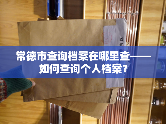 常德市查询档案在哪里查——如何查询个人档案？