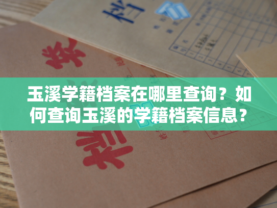 玉溪学籍档案在哪里查询？如何查询玉溪的学籍档案信息？